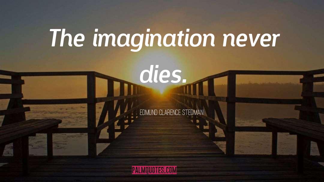 Edmund Clarence Stedman Quotes: The imagination never dies.