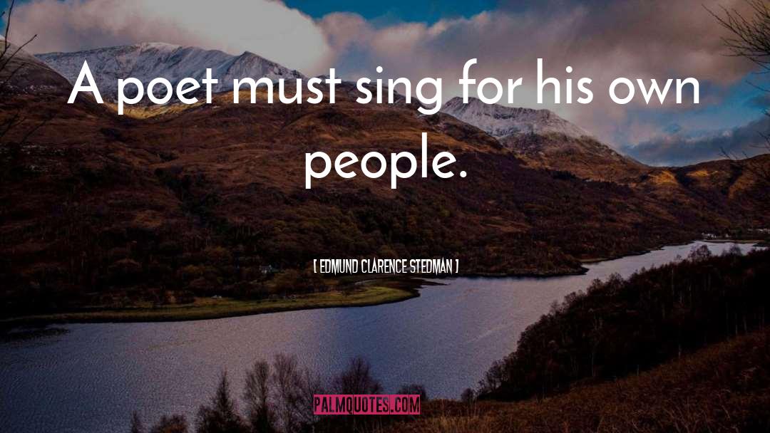 Edmund Clarence Stedman Quotes: A poet must sing for