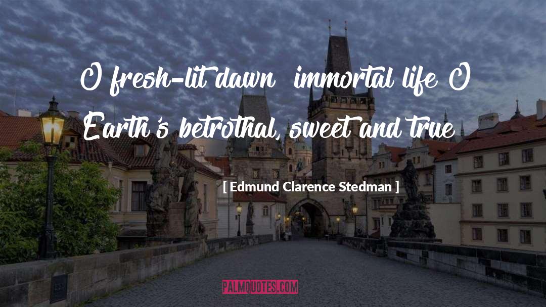 Edmund Clarence Stedman Quotes: O fresh-lit dawn! immortal life!<br>O