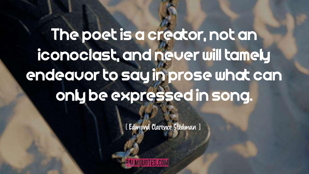 Edmund Clarence Stedman Quotes: The poet is a creator,