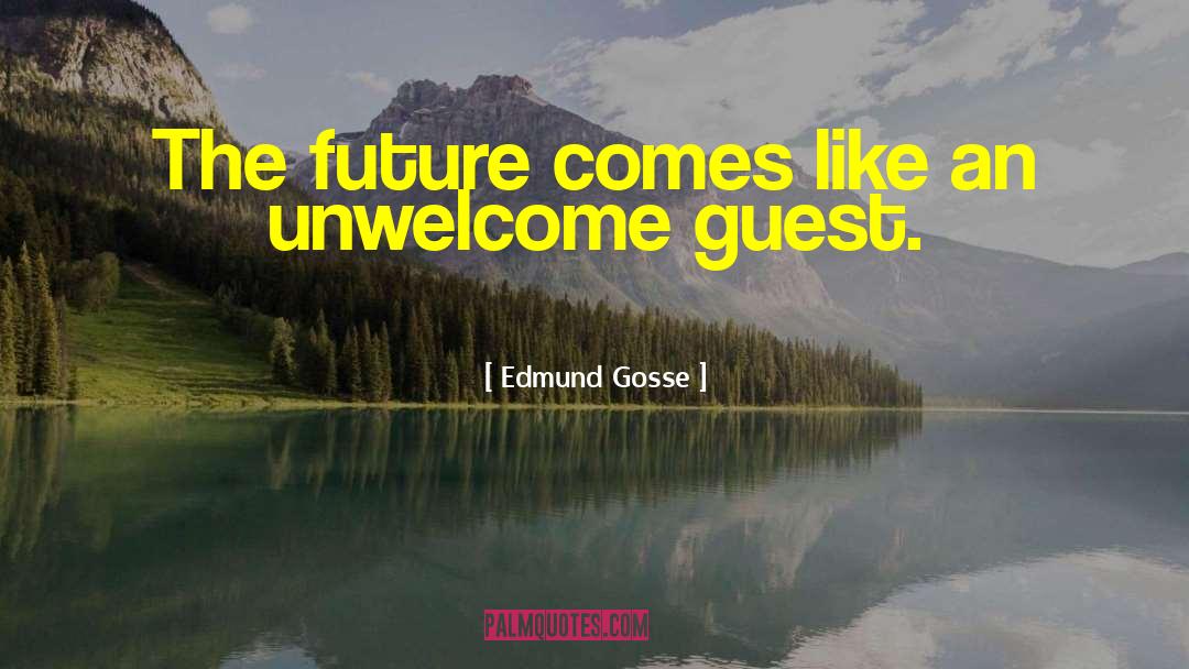 Edmund Gosse Quotes: The future comes like an