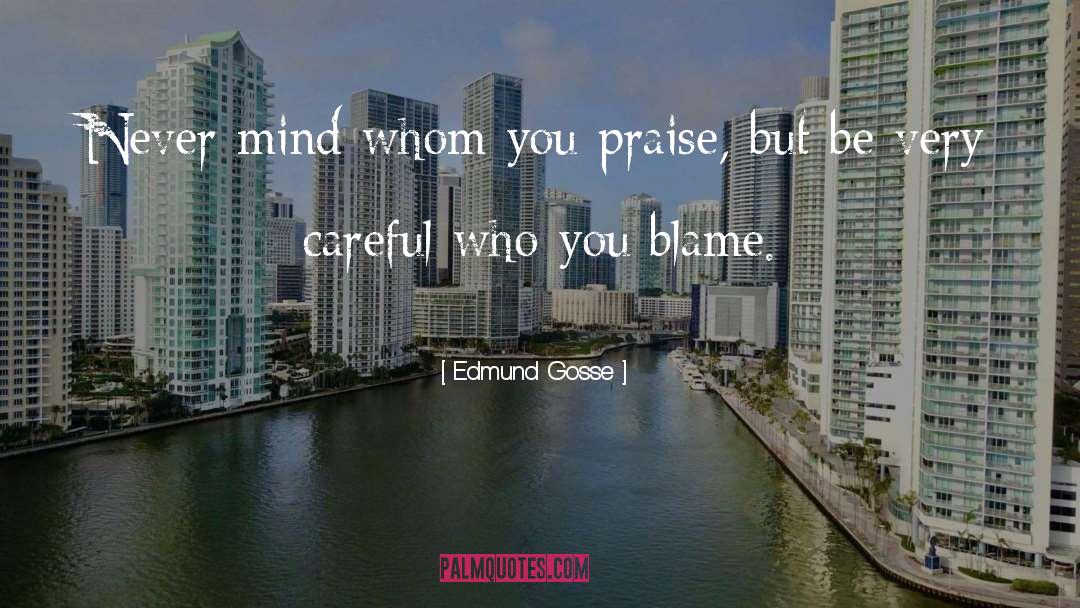 Edmund Gosse Quotes: Never mind whom you praise,