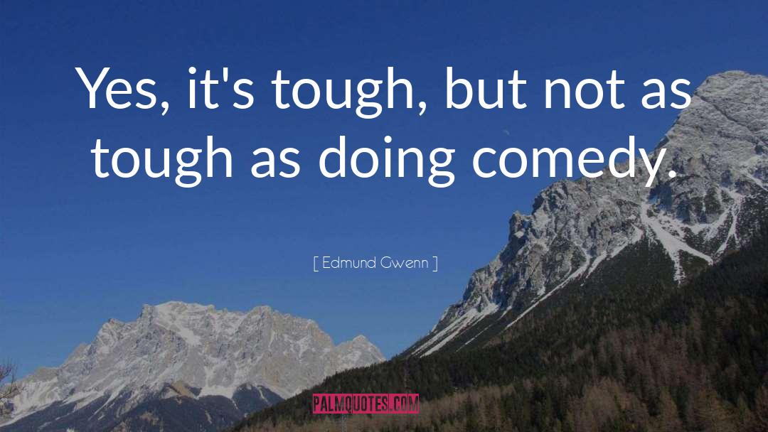 Edmund Gwenn Quotes: Yes, it's tough, but not