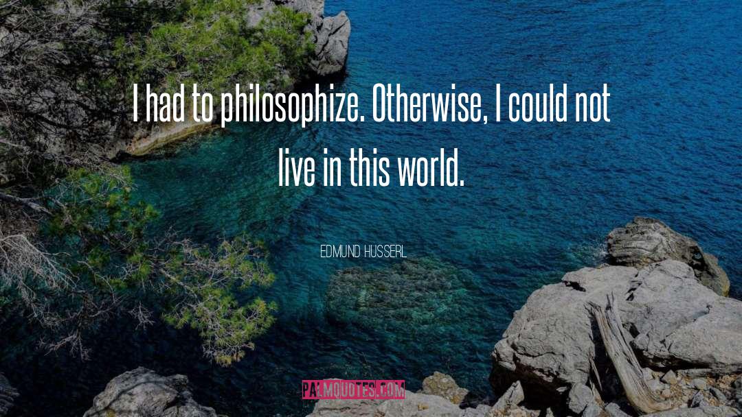 Edmund Husserl Quotes: I had to philosophize. Otherwise,