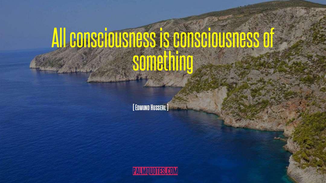 Edmund Husserl Quotes: All consciousness is consciousness of