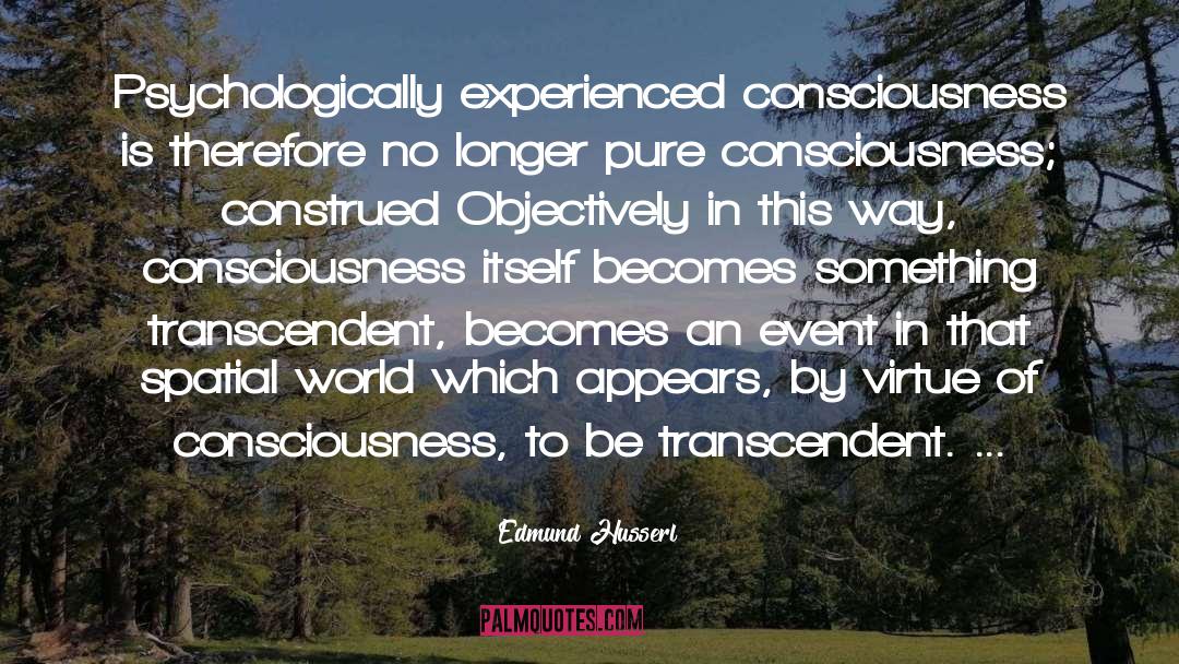 Edmund Husserl Quotes: Psychologically experienced consciousness is therefore