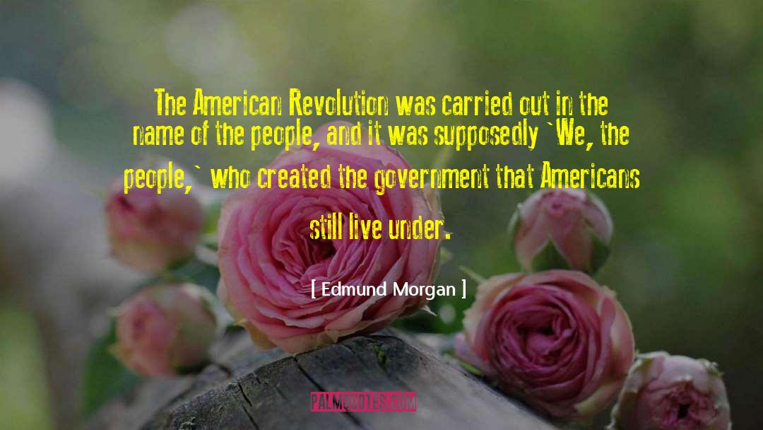 Edmund Morgan Quotes: The American Revolution was carried