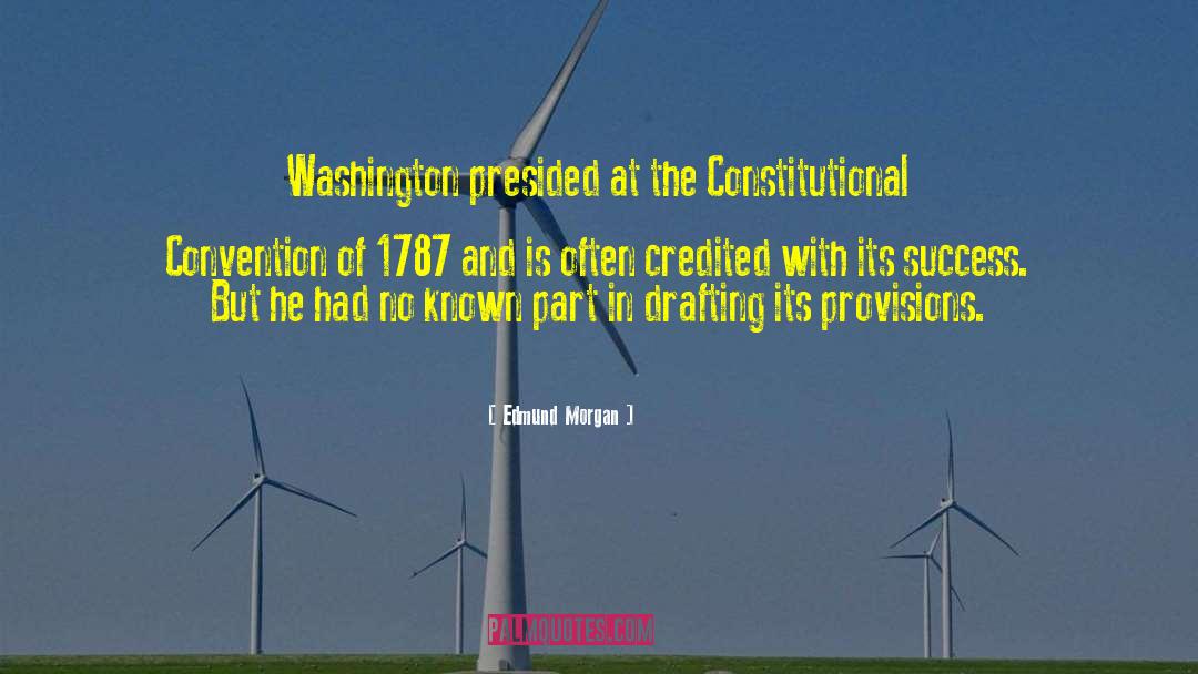 Edmund Morgan Quotes: Washington presided at the Constitutional