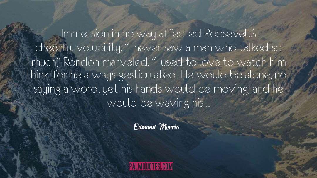 Edmund Morris Quotes: Immersion in no way affected