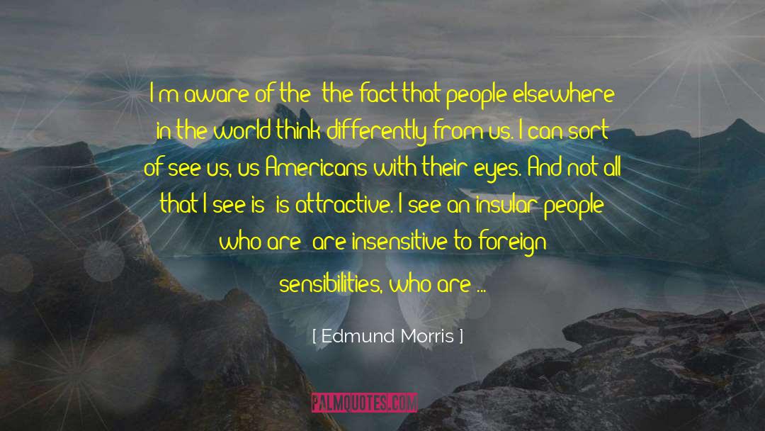 Edmund Morris Quotes: I'm aware of the- the