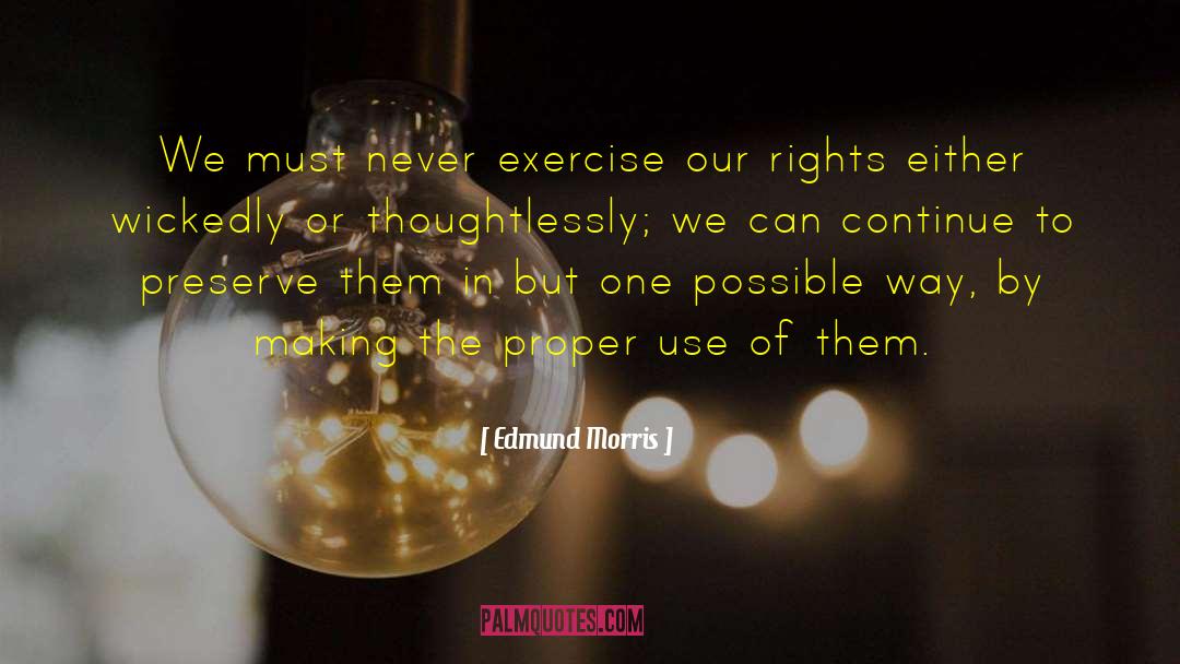 Edmund Morris Quotes: We must never exercise our