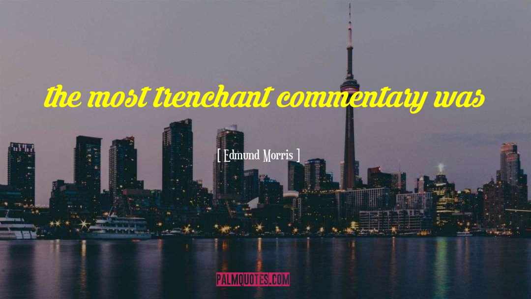 Edmund Morris Quotes: the most trenchant commentary was