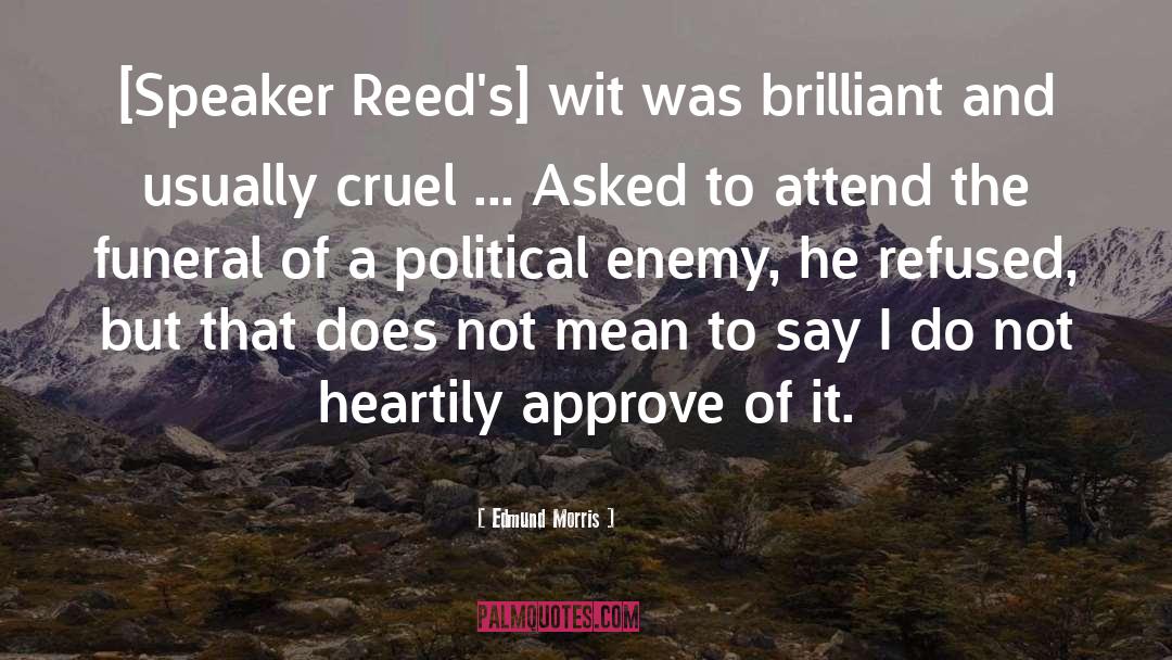 Edmund Morris Quotes: [Speaker Reed's] wit was brilliant