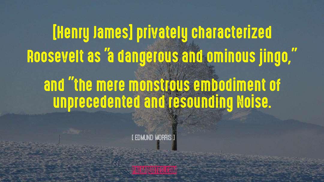 Edmund Morris Quotes: [Henry James] privately characterized Roosevelt