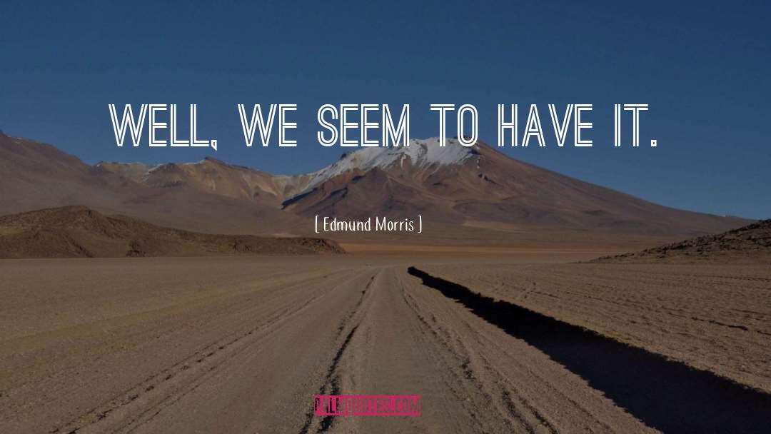 Edmund Morris Quotes: Well, we seem to have