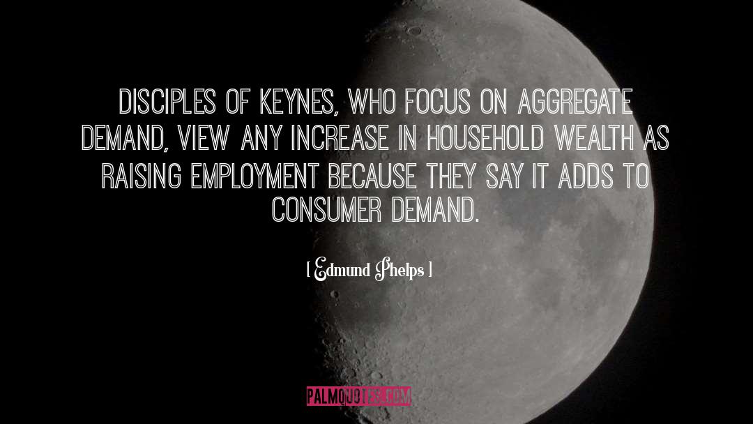 Edmund Phelps Quotes: Disciples of Keynes, who focus