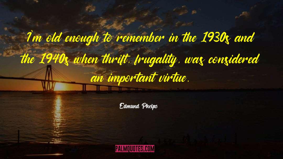 Edmund Phelps Quotes: I'm old enough to remember