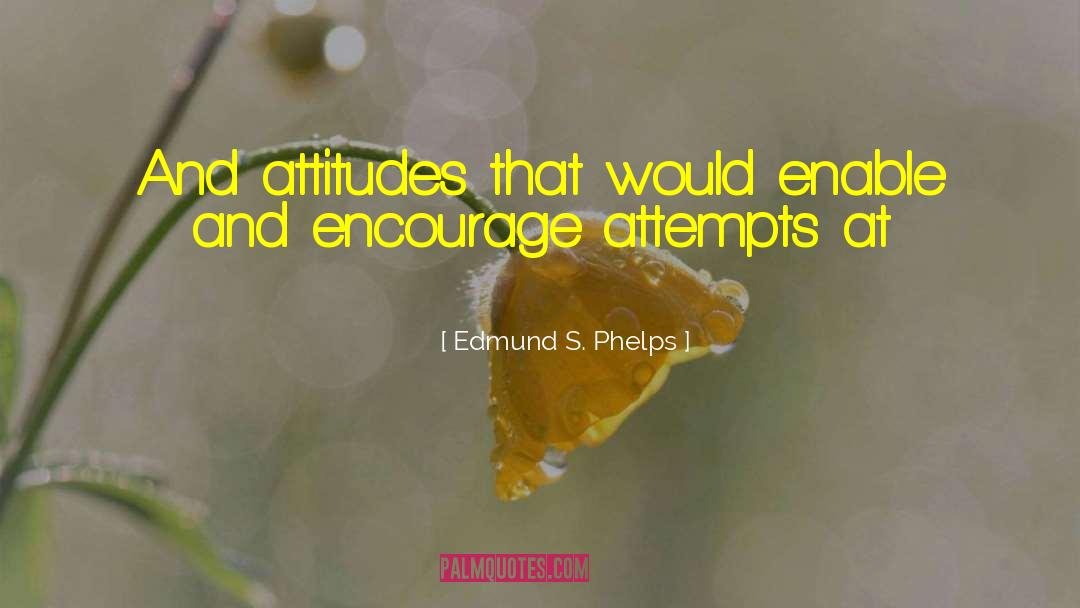 Edmund S. Phelps Quotes: And attitudes that would enable