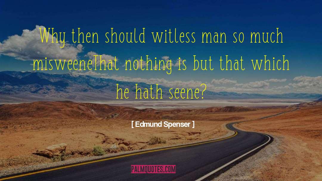 Edmund Spenser Quotes: Why then should witless man