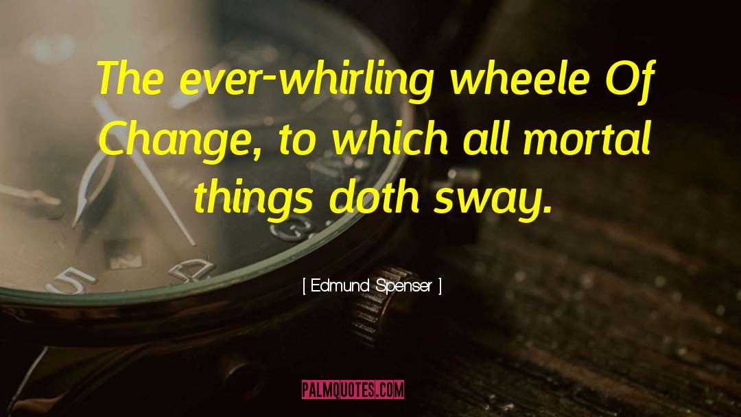 Edmund Spenser Quotes: The ever-whirling wheele Of Change,