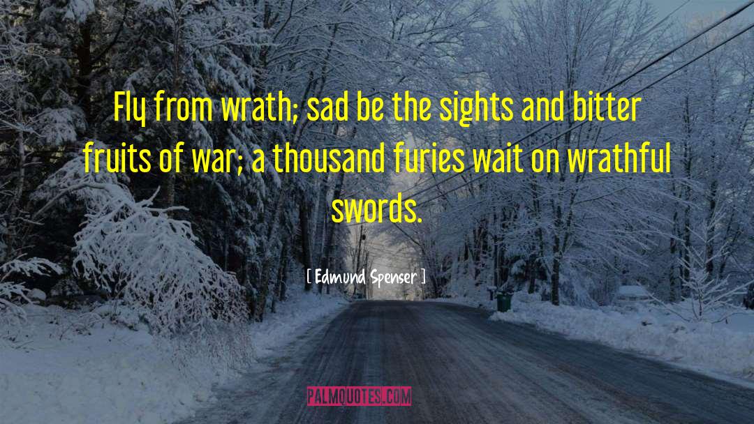 Edmund Spenser Quotes: Fly from wrath; sad be