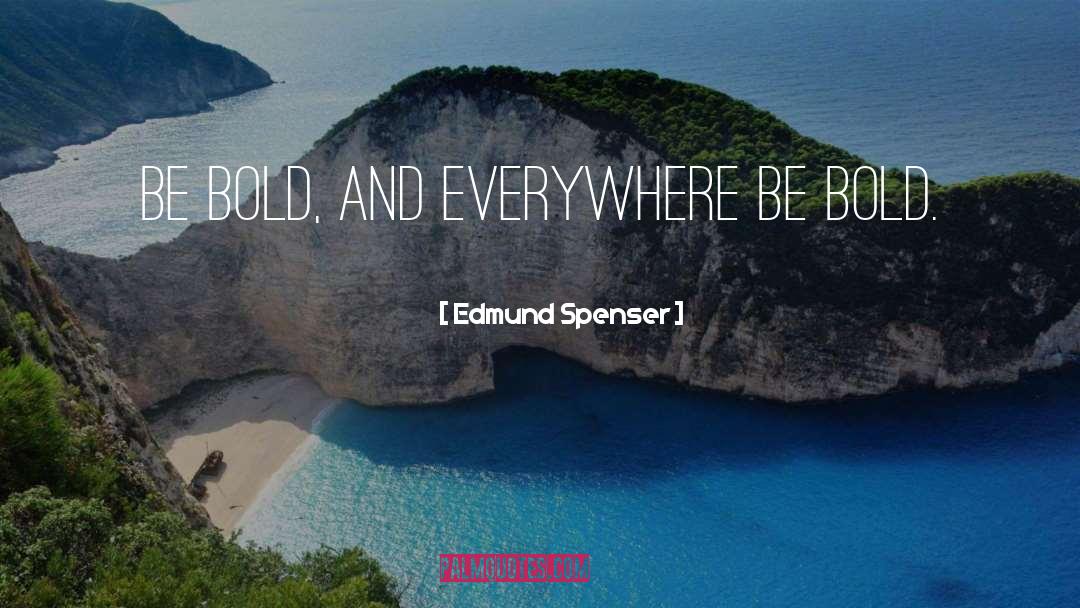 Edmund Spenser Quotes: Be bold, and everywhere be