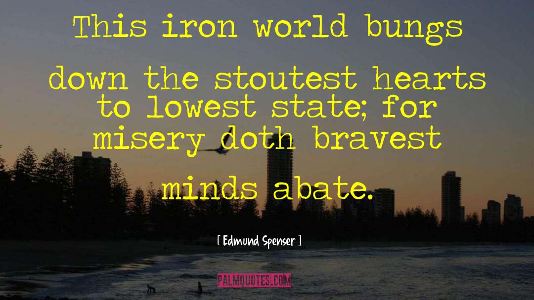 Edmund Spenser Quotes: This iron world bungs down