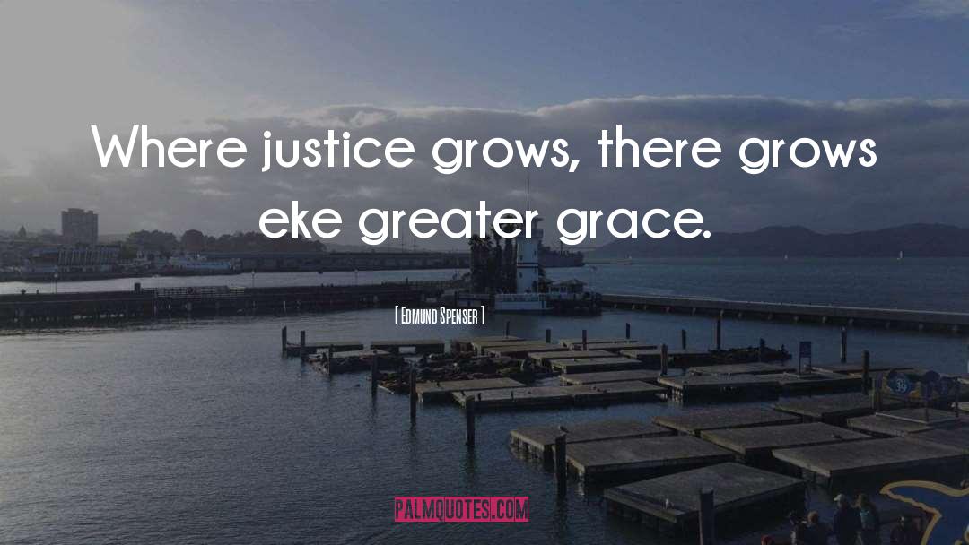 Edmund Spenser Quotes: Where justice grows, there grows