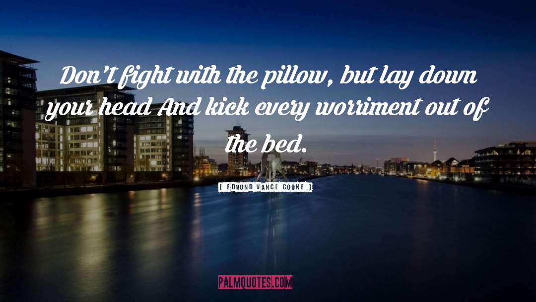Edmund Vance Cooke Quotes: Don't fight with the pillow,