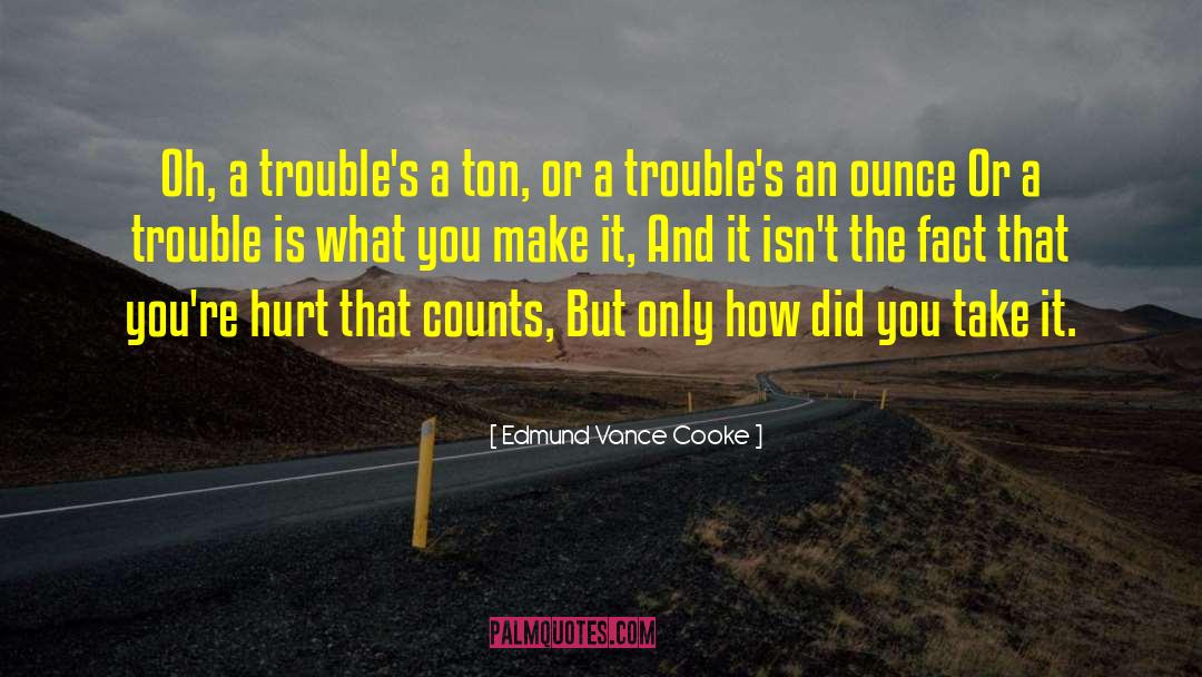 Edmund Vance Cooke Quotes: Oh, a trouble's a ton,