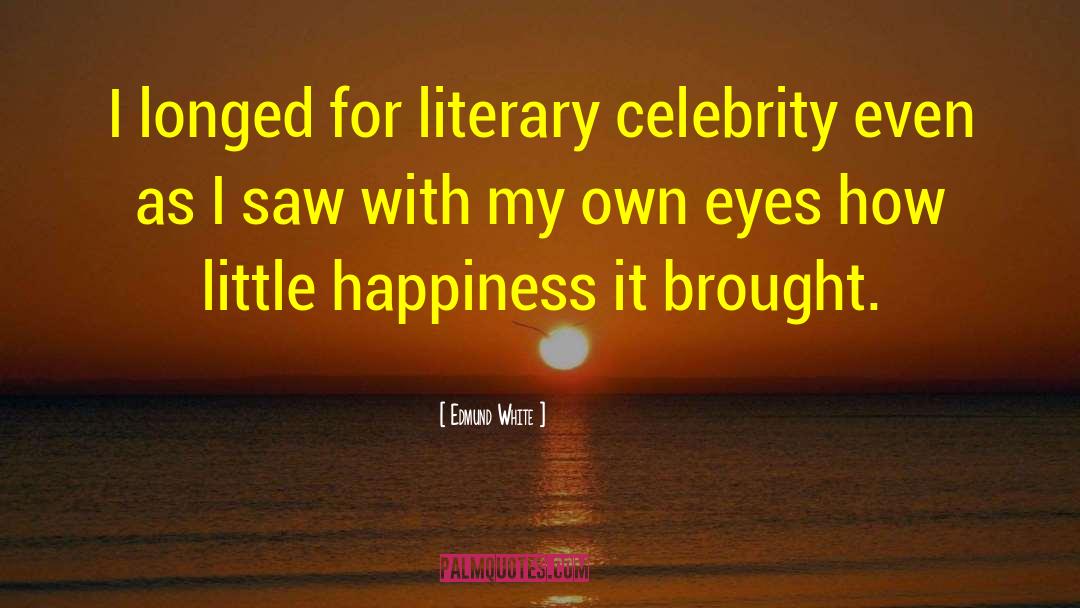 Edmund White Quotes: I longed for literary celebrity
