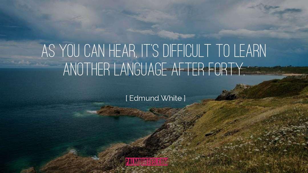 Edmund White Quotes: As you can hear, it's