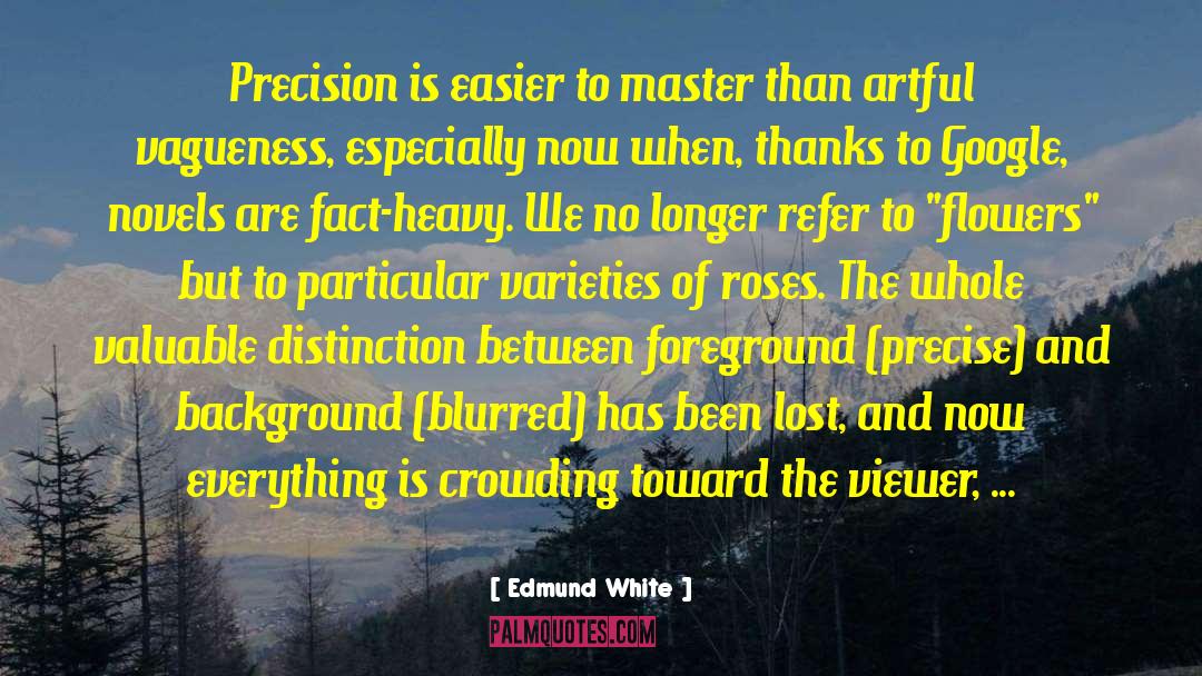 Edmund White Quotes: Precision is easier to master