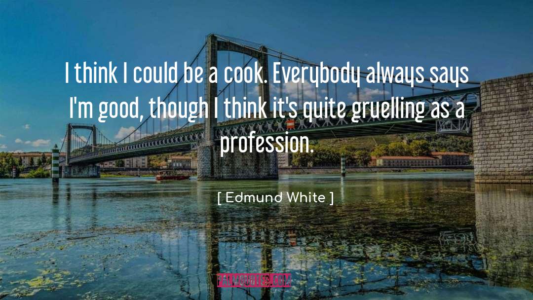 Edmund White Quotes: I think I could be