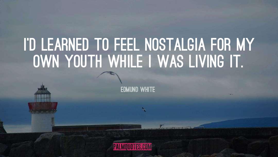 Edmund White Quotes: I'd learned to feel nostalgia