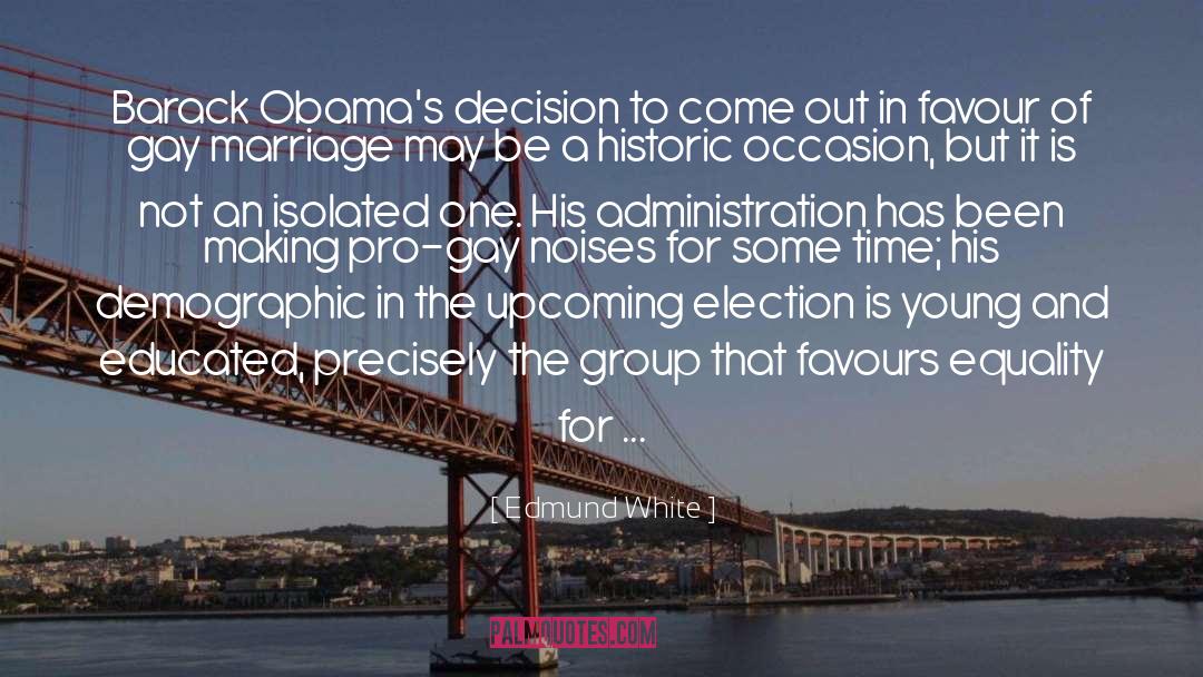 Edmund White Quotes: Barack Obama's decision to come