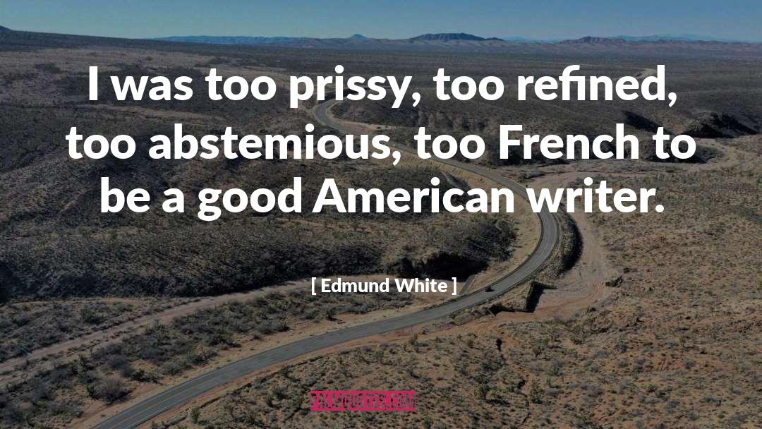 Edmund White Quotes: I was too prissy, too