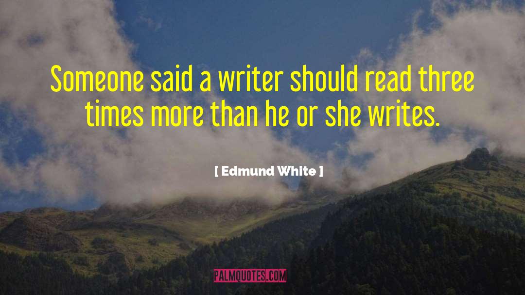 Edmund White Quotes: Someone said a writer should