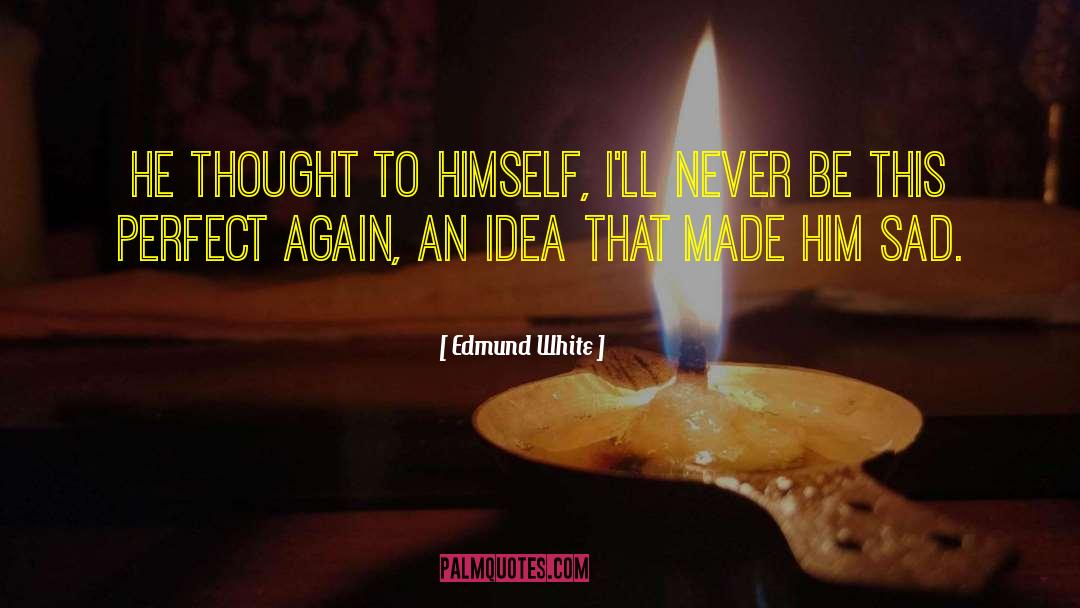 Edmund White Quotes: He thought to himself, I'll