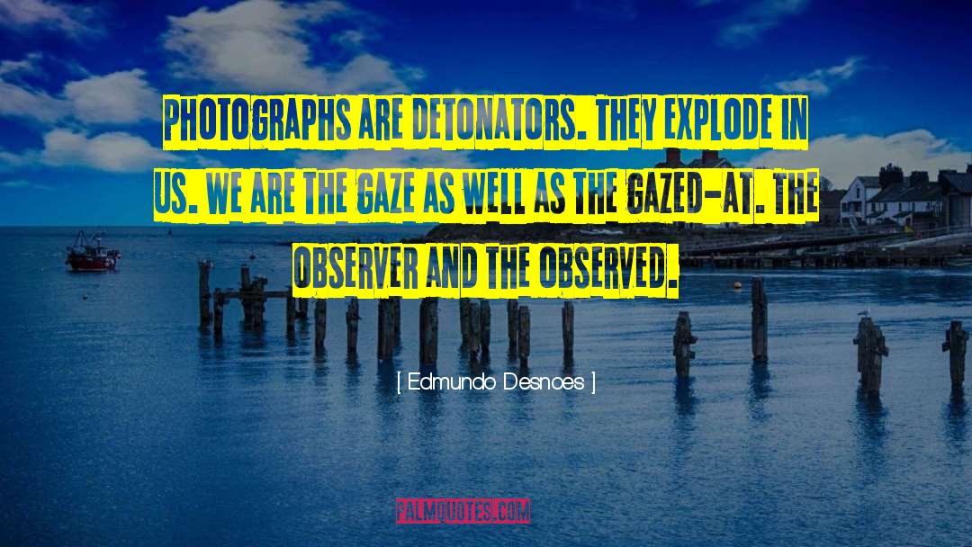 Edmundo Desnoes Quotes: Photographs are detonators. They explode