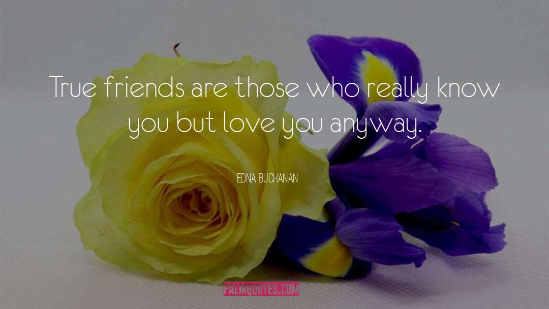 Edna Buchanan Quotes: True friends are those who