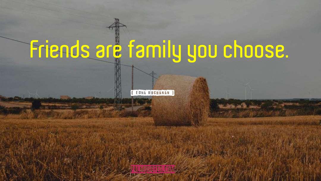 Edna Buchanan Quotes: Friends are family you choose.