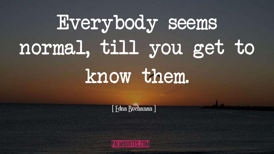 Edna Buchanan Quotes: Everybody seems normal, till you