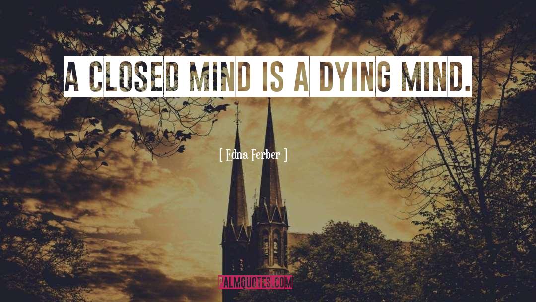 Edna Ferber Quotes: A closed mind is a