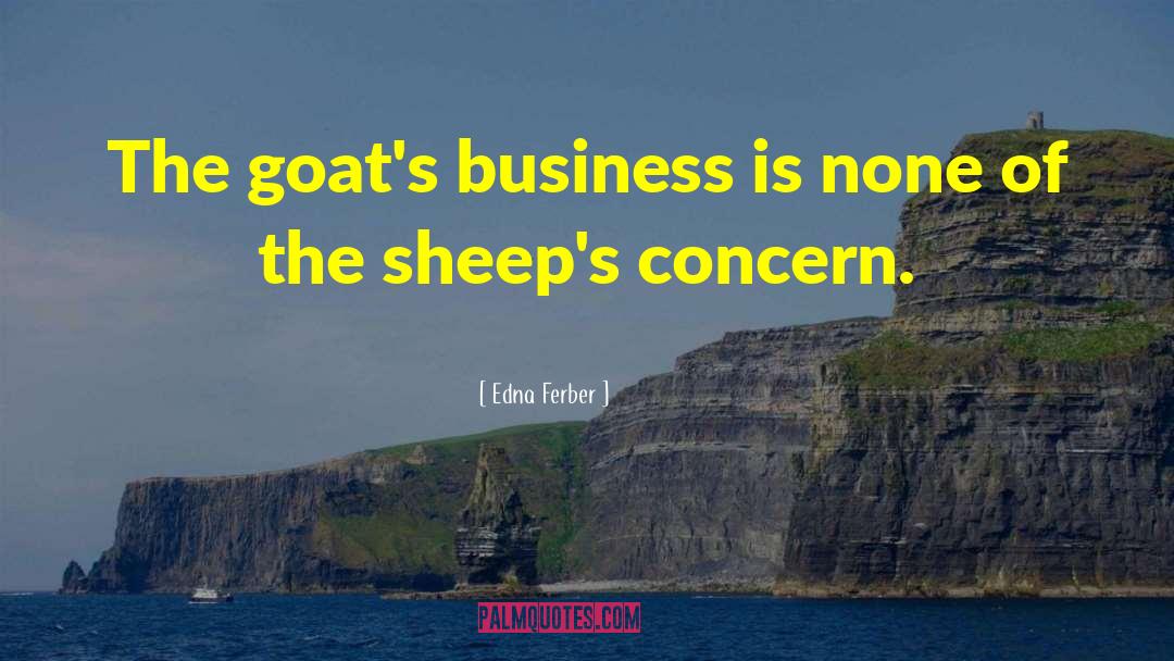 Edna Ferber Quotes: The goat's business is none
