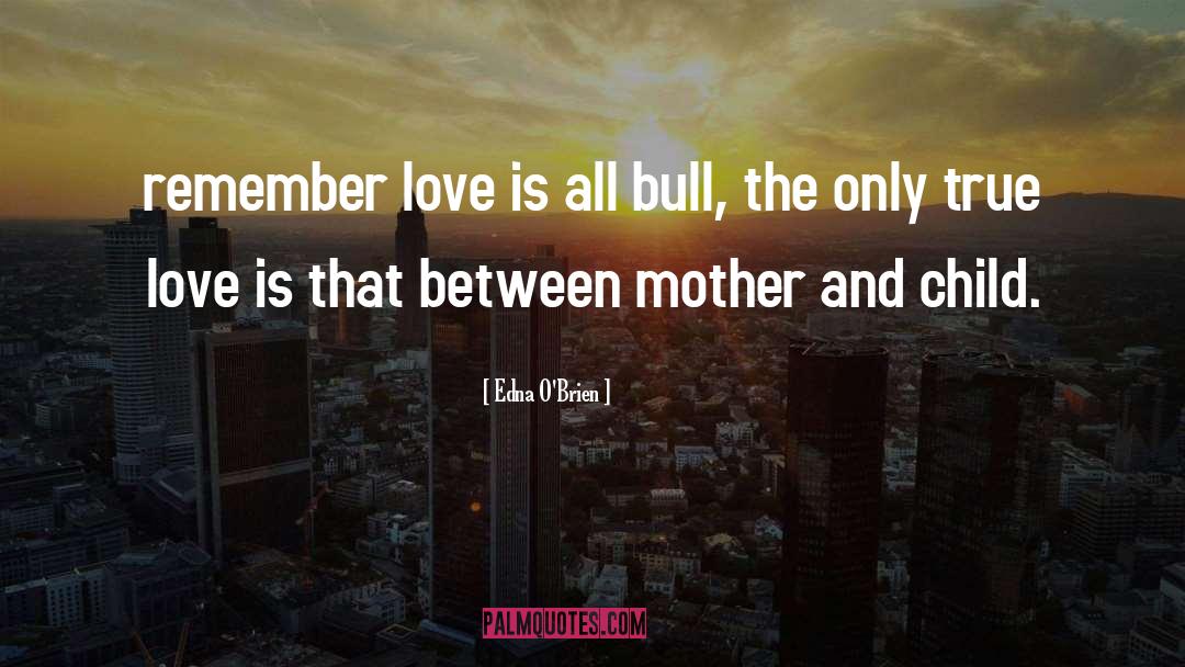 Edna O'Brien Quotes: remember love is all bull,