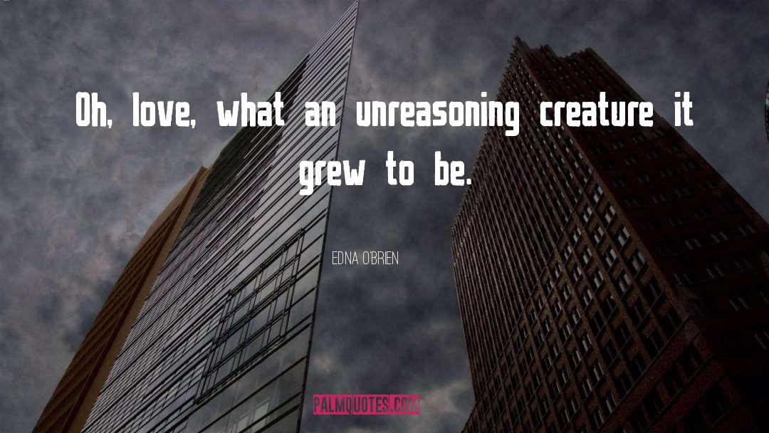 Edna O'Brien Quotes: Oh, love, what an unreasoning