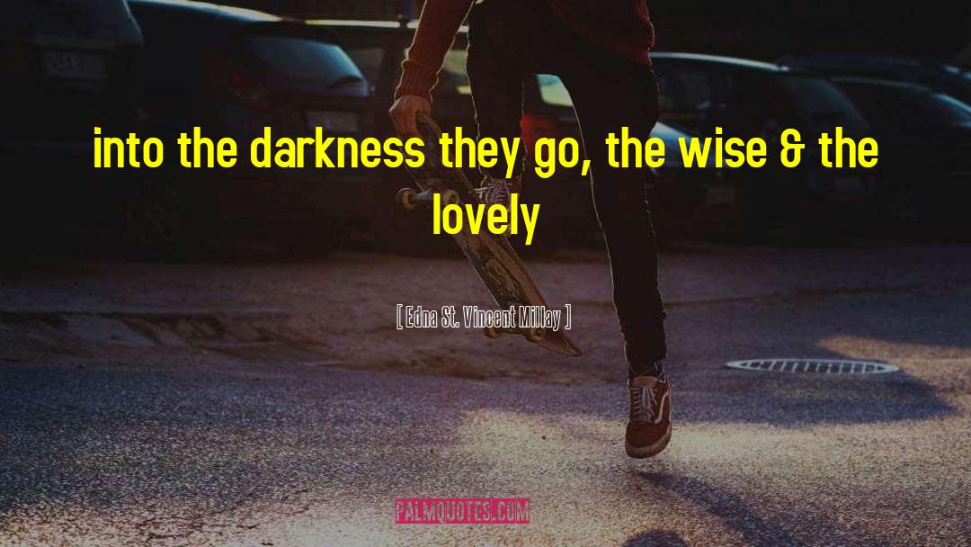 Edna St. Vincent Millay Quotes: into the darkness they go,