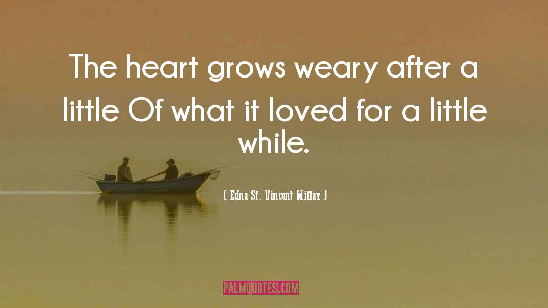 Edna St. Vincent Millay Quotes: The heart grows weary after
