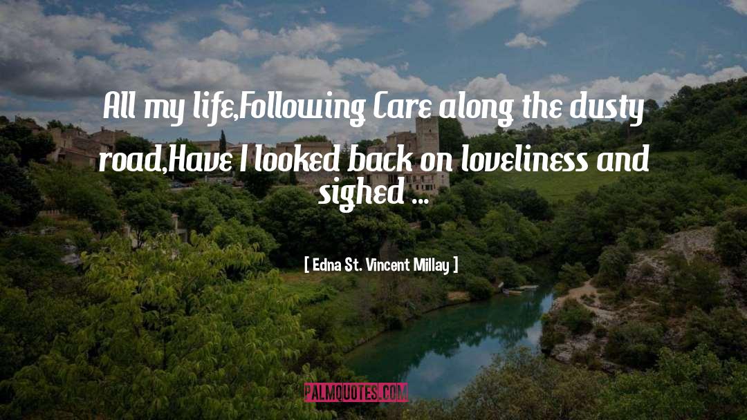 Edna St. Vincent Millay Quotes: All my life,<br>Following Care along